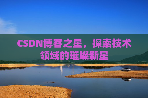 CSDN博客之星，探索技术领域的璀璨新星